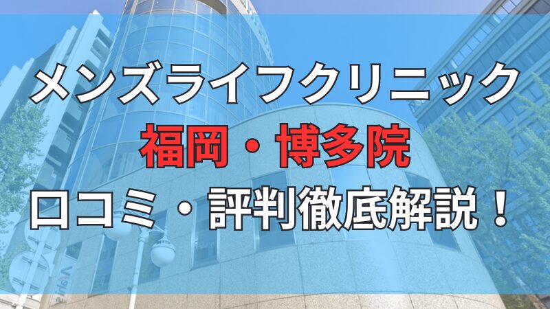 メンズライフクリニック福岡・博多院の口コミ・評判を徹底解説しています。