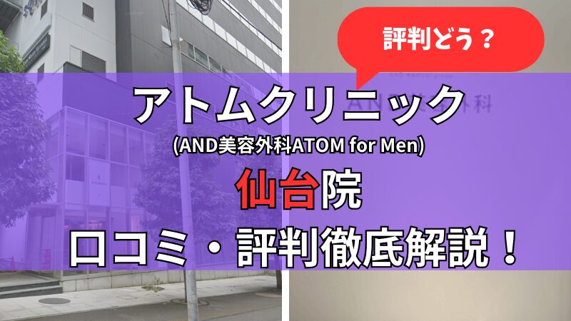 アトムクリニック仙台院(AND美容外科ATOM for Men仙台院)の口コミ・評判を他社比較しながら徹底解説