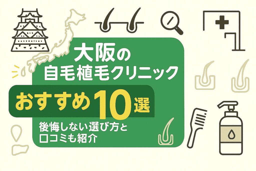 大阪の自毛植毛クリニックおすすめ10選を後悔しない選び方とあわせて紹介
